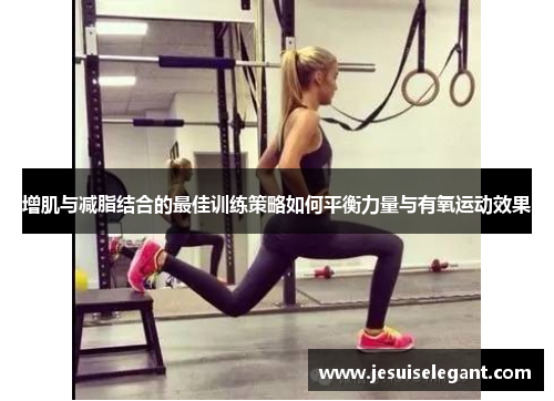 增肌与减脂结合的最佳训练策略如何平衡力量与有氧运动效果