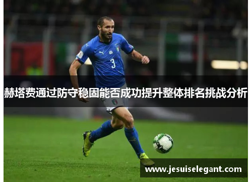 赫塔费通过防守稳固能否成功提升整体排名挑战分析
