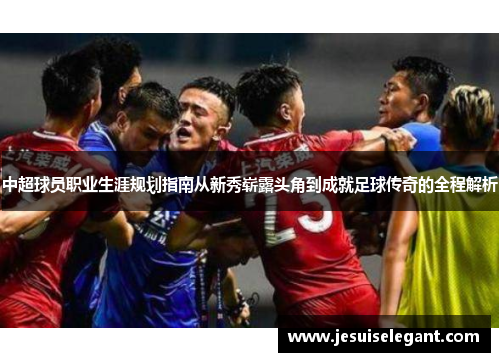 中超球员职业生涯规划指南从新秀崭露头角到成就足球传奇的全程解析