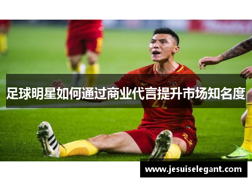 足球明星如何通过商业代言提升市场知名度