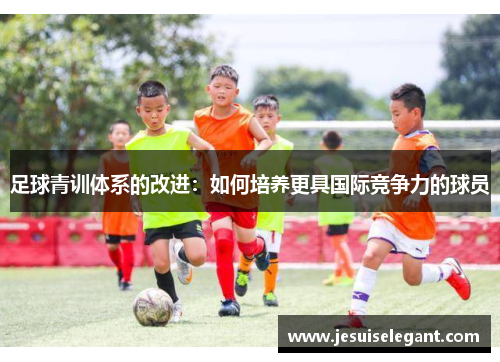 足球青训体系的改进：如何培养更具国际竞争力的球员
